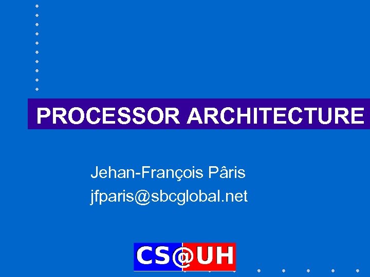 PROCESSOR ARCHITECTURE Jehan-François Pâris jfparis@sbcglobal. net 