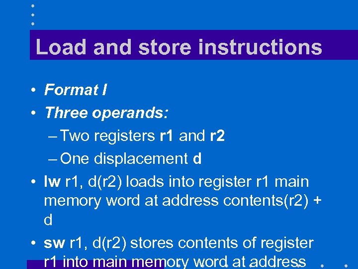 Load and store instructions • Format I • Three operands: – Two registers r