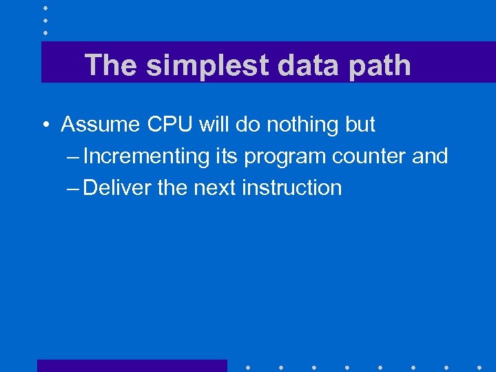 The simplest data path • Assume CPU will do nothing but – Incrementing its