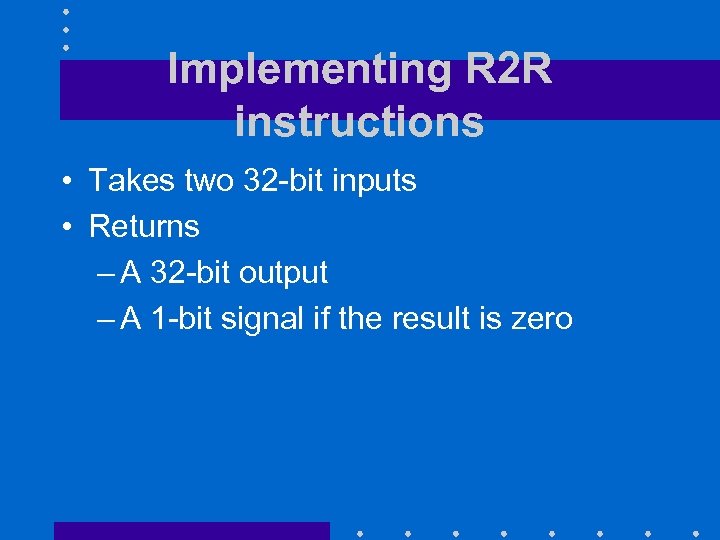 Implementing R 2 R instructions • Takes two 32 -bit inputs • Returns –