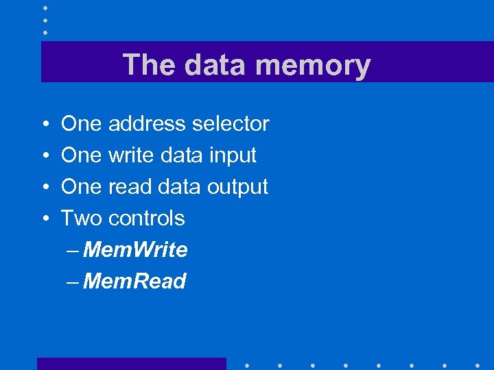 The data memory • • One address selector One write data input One read