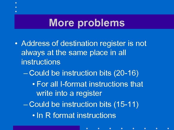 More problems • Address of destination register is not always at the same place