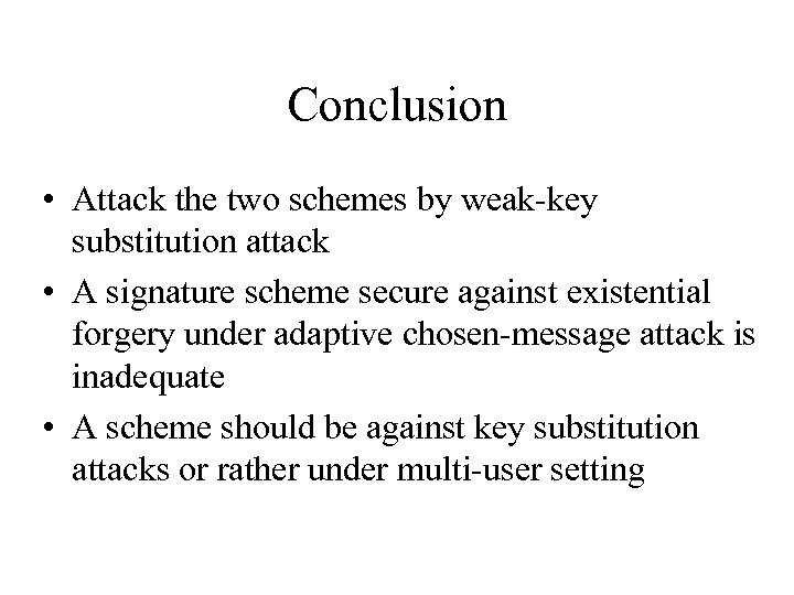 Conclusion • Attack the two schemes by weak-key substitution attack • A signature scheme