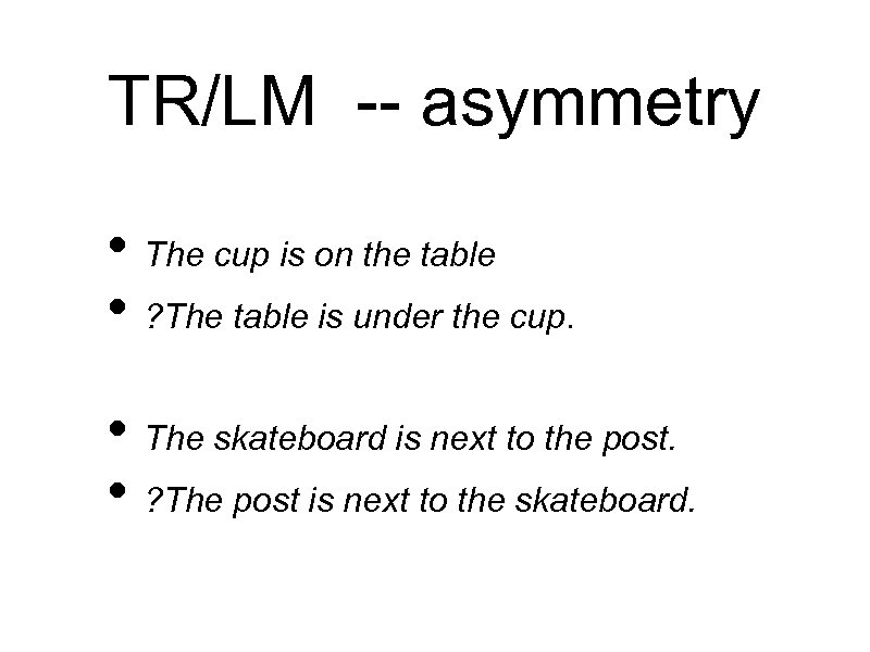 TR/LM -- asymmetry • The cup is on the table • ? The table