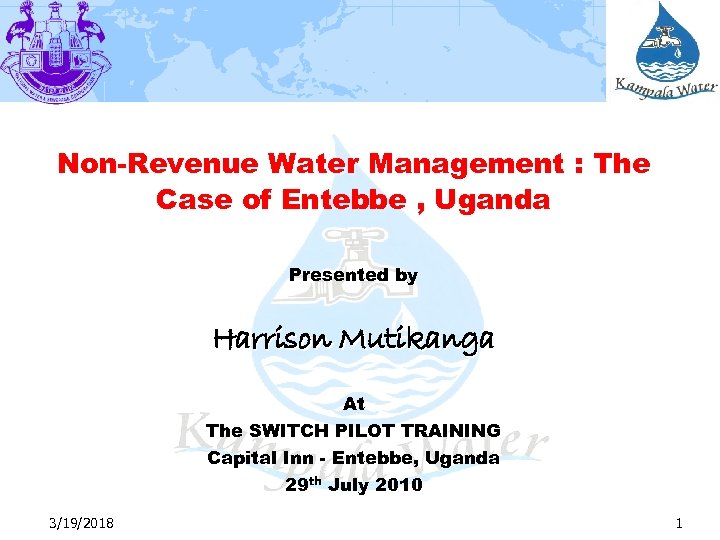 Non-Revenue Water Management : The Case of Entebbe , Uganda Presented by Harrison Mutikanga