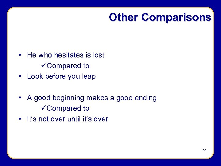 Other Comparisons • He who hesitates is lost üCompared to • Look before you