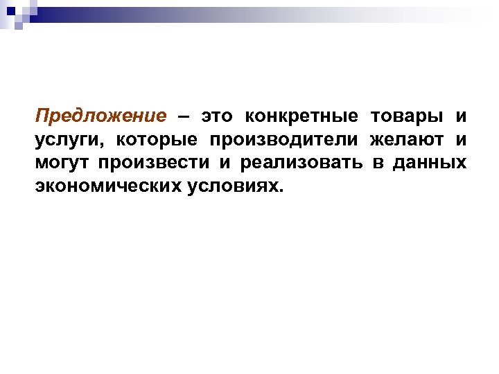 Предложение – это конкретные товары и услуги, которые производители желают и могут произвести и