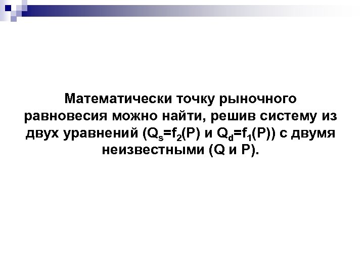 Математически точку рыночного равновесия можно найти, решив систему из двух уравнений (Qs=f 2(P) и