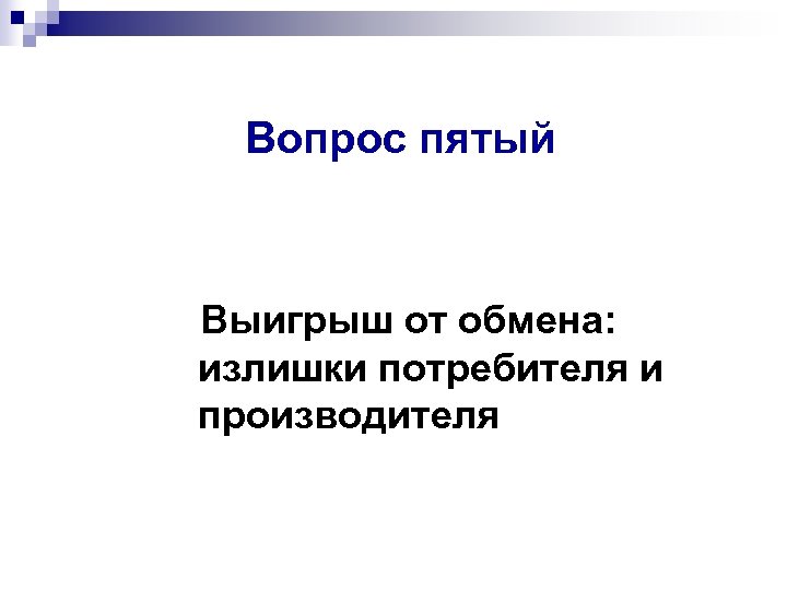 Вопрос пятый Выигрыш от обмена: излишки потребителя и производителя 