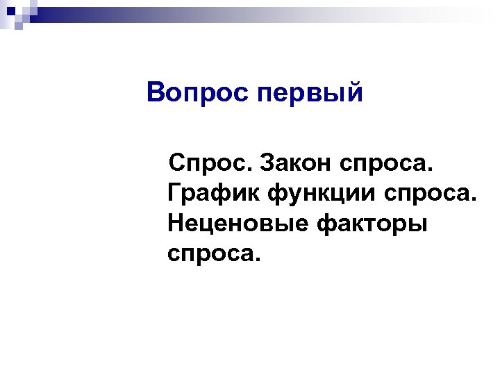 Вопрос первый Спрос. Закон спроса. График функции спроса. Неценовые факторы спроса. 