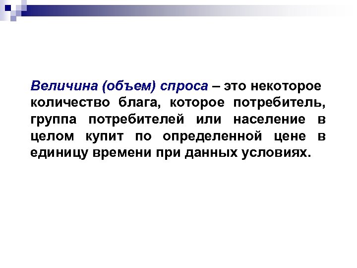 Величина (объем) спроса – это некоторое количество блага, которое потребитель, группа потребителей или население