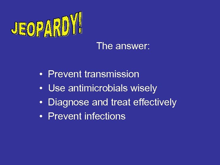 The answer: • Prevent transmission • Use antimicrobials wisely • Diagnose and treat effectively