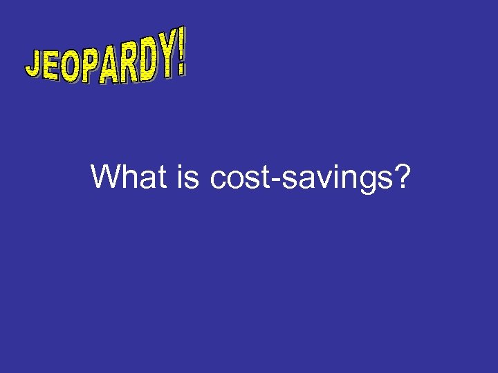 What is cost-savings? 