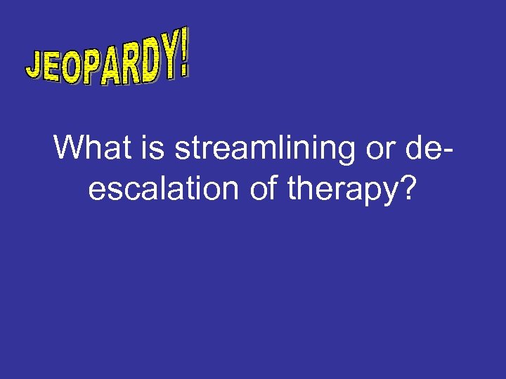 What is streamlining or deescalation of therapy? 
