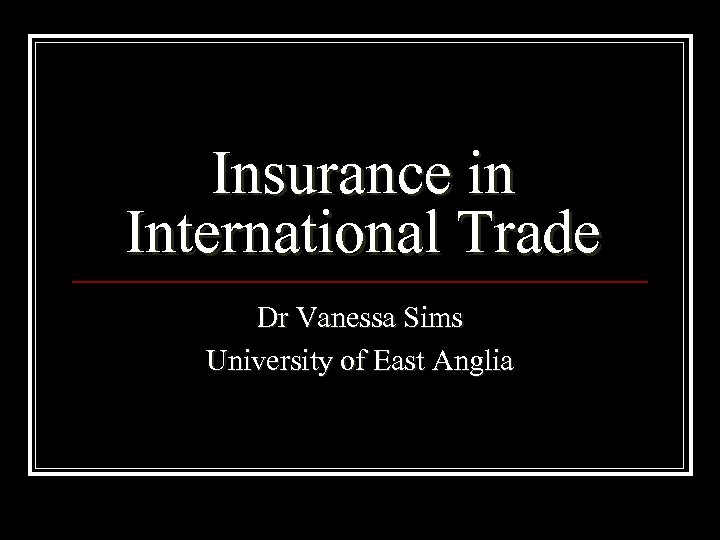 Insurance in International Trade Dr Vanessa Sims University of East Anglia 