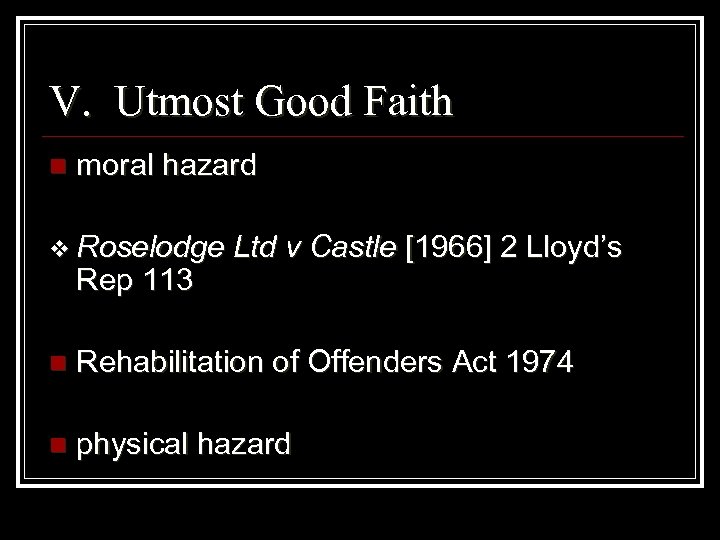 V. Utmost Good Faith n moral hazard v Roselodge Rep 113 Ltd v Castle