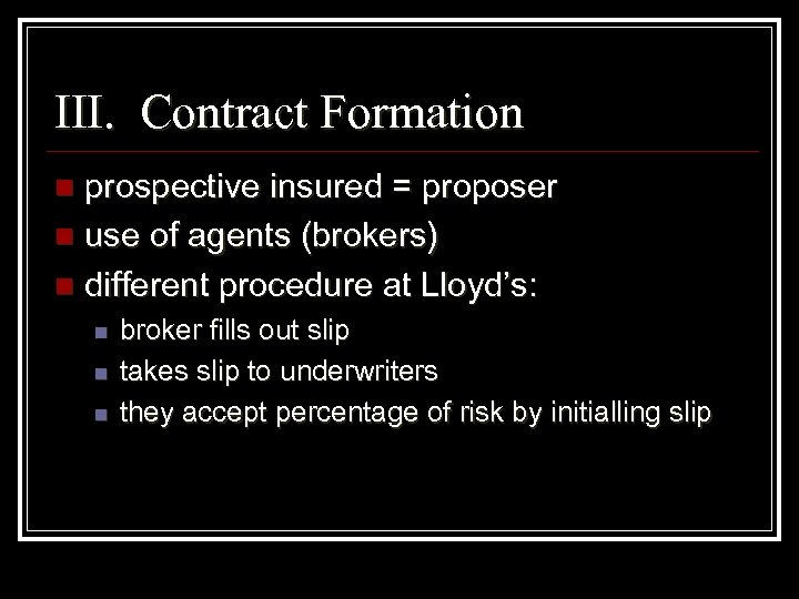 III. Contract Formation prospective insured = proposer n use of agents (brokers) n different