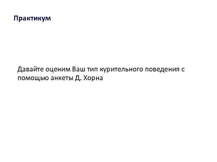 Практикум Давайте оценим Ваш тип курительного поведения с помощью анкеты Д. Хорна 