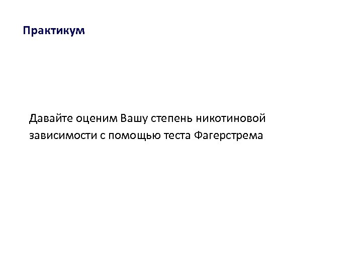 Практикум Давайте оценим Вашу степень никотиновой зависимости с помощью теста Фагерстрема 