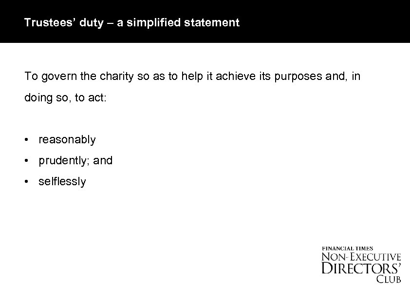 Trustees’ duty – a simplified statement To govern the charity so as to help