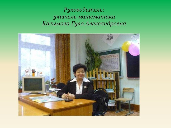 Руководитель: учитель математики Касымова Гуля Александровна 