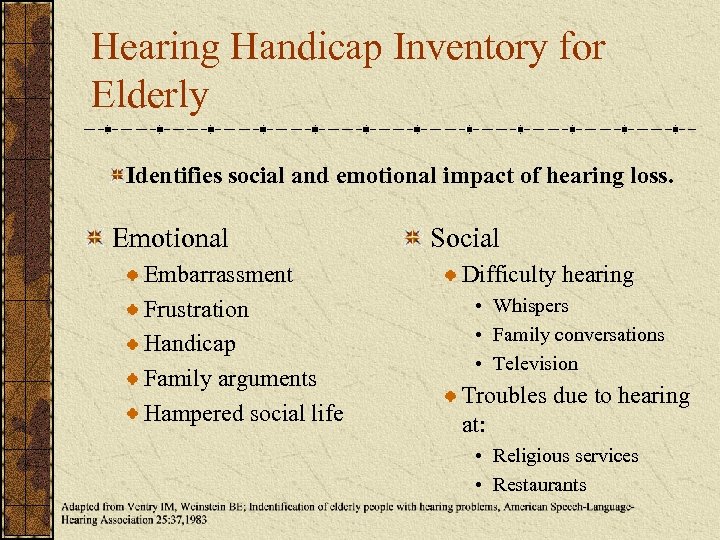 Hearing Handicap Inventory for Elderly Identifies social and emotional impact of hearing loss. Emotional