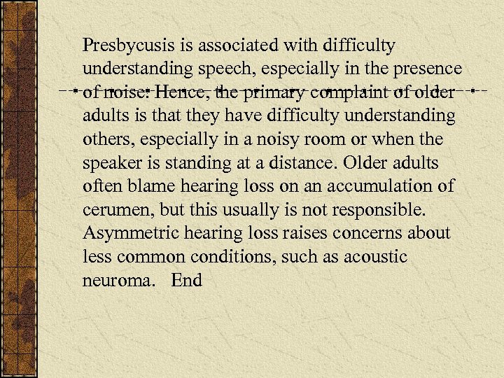 Presbycusis is associated with difficulty understanding speech, especially in the presence of noise. Hence,