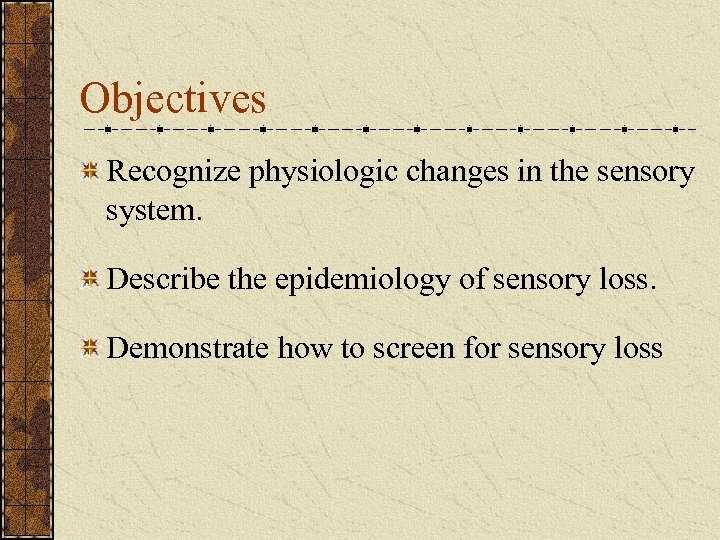 Objectives Recognize physiologic changes in the sensory system. Describe the epidemiology of sensory loss.