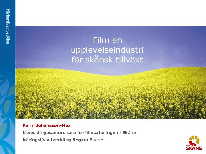 Film en upplevelseindustri för skånsk tillväxt Karin Johansson-Mex Utvecklingssamordnare för filmsatsningen i Skåne Näringslivsutveckling