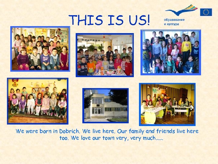 THIS IS US! We were born in Dobrich. We live here. Our family and