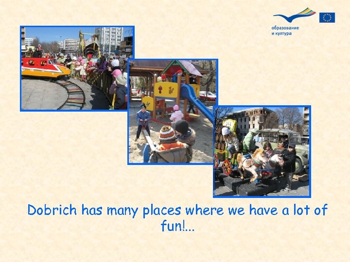 Dobrich has many places where we have a lot of fun!. . . 