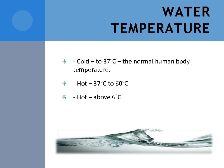 WATER TEMPERATURE - Cold – to 37°C – the normal human body temperature. -