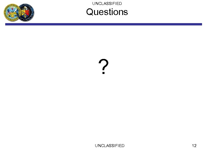 UNCLASSIFIED Questions ? UNCLASSIFIED 12 