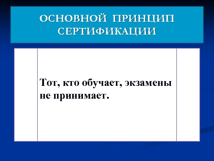 ОСНОВНОЙ ПРИНЦИП СЕРТИФИКАЦИИ Тот, кто обучает, экзамены не принимает. 