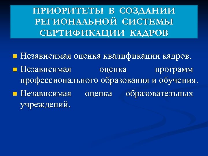 ПРИОРИТЕТЫ В СОЗДАНИИ РЕГИОНАЛЬНОЙ СИСТЕМЫ СЕРТИФИКАЦИИ КАДРОВ Независимая оценка квалификации кадров. n Независимая оценка