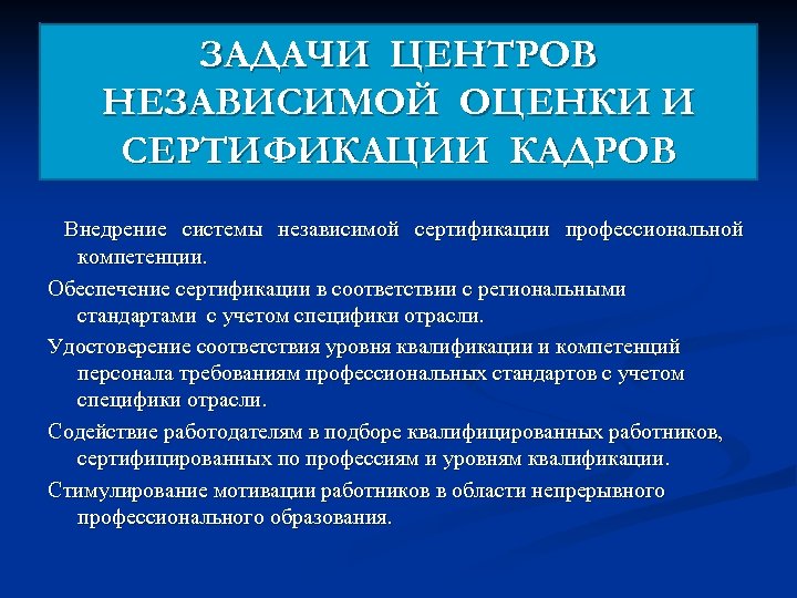 ЗАДАЧИ ЦЕНТРОВ НЕЗАВИСИМОЙ ОЦЕНКИ И СЕРТИФИКАЦИИ КАДРОВ Внедрение системы независимой сертификации профессиональной компетенции. Обеспечение