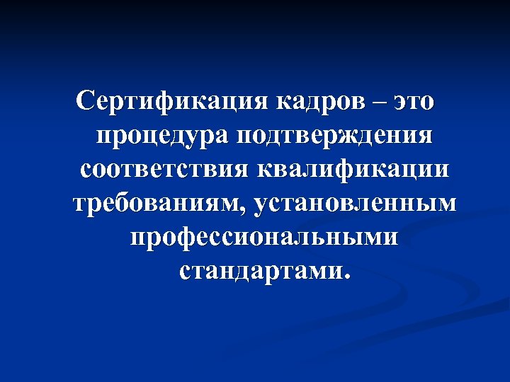 Сертификация кадров – это процедура подтверждения соответствия квалификации требованиям, установленным профессиональными стандартами. 