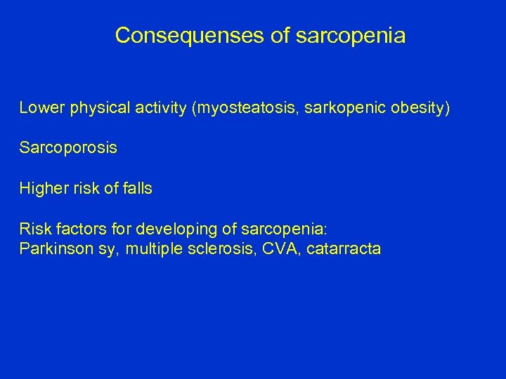 Consequenses of sarcopenia Lower physical activity (myosteatosis, sarkopenic obesity) Sarcoporosis Higher risk of falls