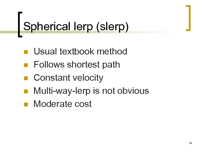 Spherical lerp (slerp) n n n Usual textbook method Follows shortest path Constant velocity