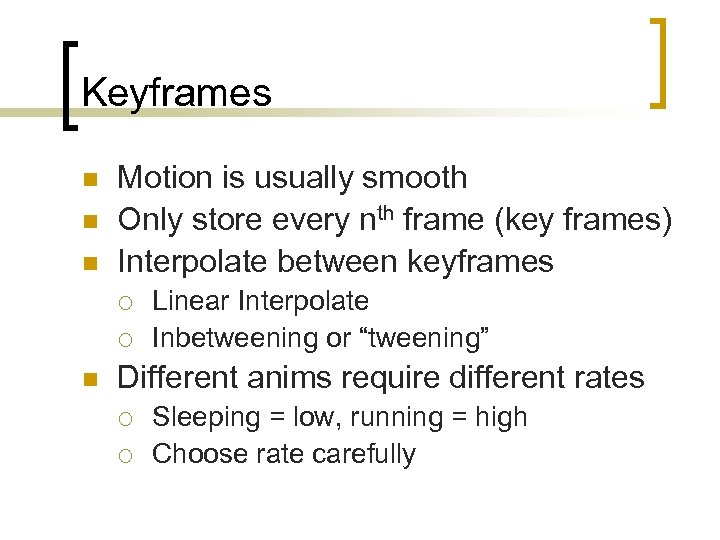 Keyframes n n n Motion is usually smooth Only store every nth frame (key