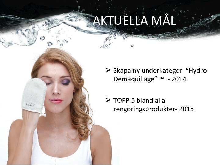 AKTUELLA MÅL Ø Skapa ny underkategori “Hydro Demaquillage” ™ - 2014 Ø TOPP 5