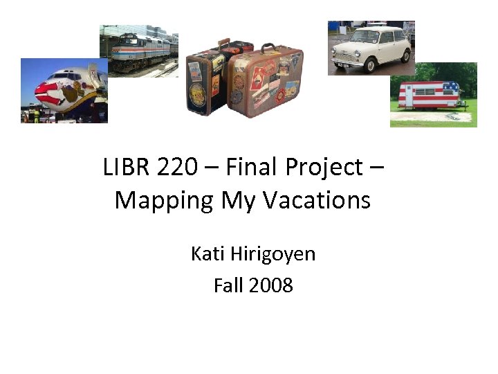 LIBR 220 – Final Project – Mapping My Vacations Kati Hirigoyen Fall 2008 