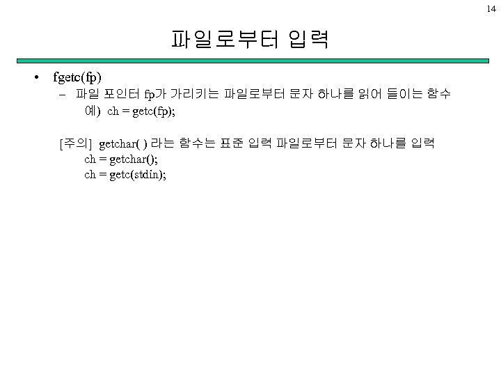 14 파일로부터 입력 • fgetc(fp) – 파일 포인터 fp가 가리키는 파일로부터 문자 하나를 읽어