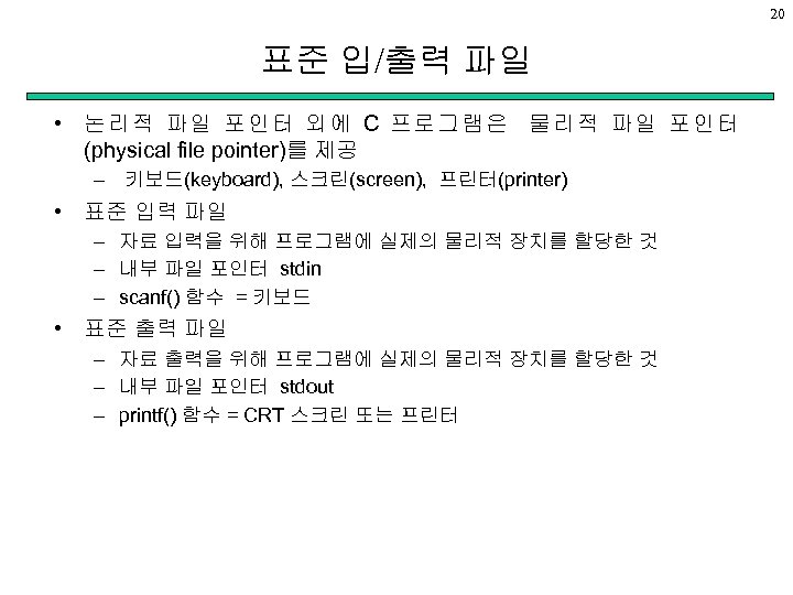 20 표준 입/출력 파일 • 논리적 파일 포인터 외에 C 프로그램은 물리적 파일 포인터