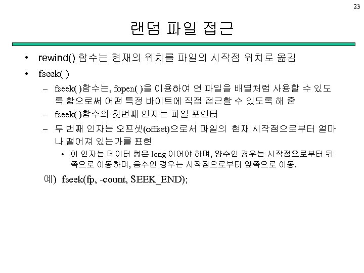 23 랜덤 파일 접근 • rewind() 함수는 현재의 위치를 파일의 시작점 위치로 옮김 •