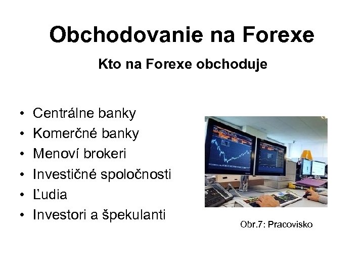 Obchodovanie na Forexe Kto na Forexe obchoduje • • • Centrálne banky Komerčné banky