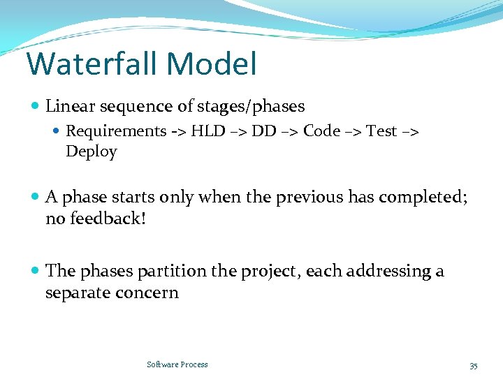 Waterfall Model Linear sequence of stages/phases Requirements -> HLD –> DD –> Code –>