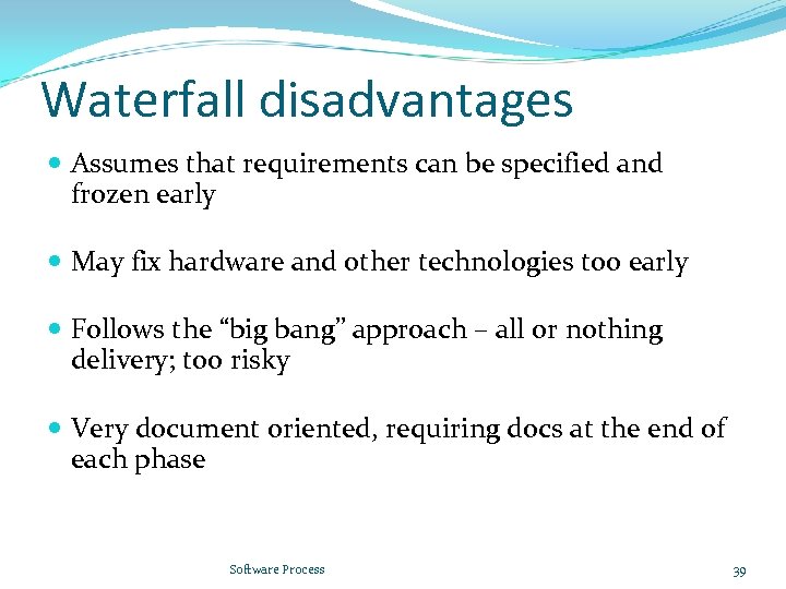 Waterfall disadvantages Assumes that requirements can be specified and frozen early May fix hardware