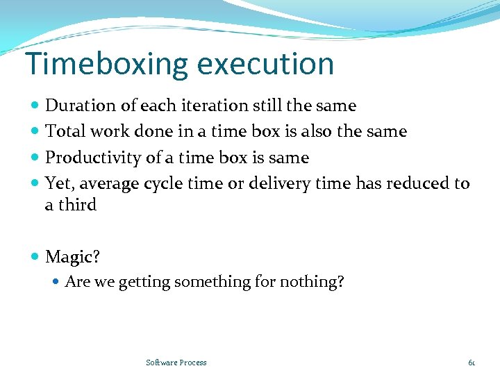 Timeboxing execution Duration of each iteration still the same Total work done in a