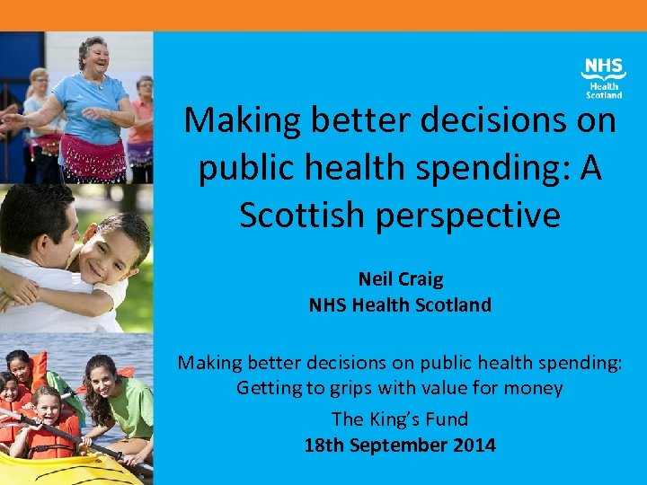 Making better decisions on public health spending: A Scottish perspective Neil Craig NHS Health